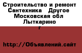 Строительство и ремонт Сантехника - Другое. Московская обл.,Лыткарино г.